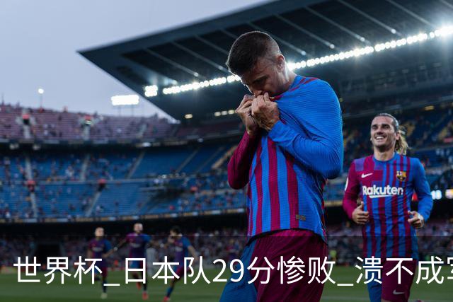 世界杯 日本队29分惨败 溃不成军 中国男篮18分大胜 美国31分狂胜法国
