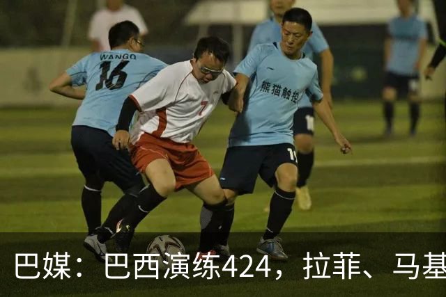巴媒：巴西演练424，拉菲、马基、伊戈尔、胖虎、帕奎塔被拿下